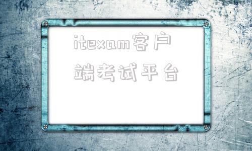 包含itexam客户端考试平台的词条