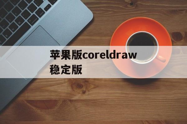 苹果版coreldraw稳定版(coreldra4苹果能装吗)-第4张图片-QuickQ官网 苹果版coreldraw稳定版(coreldra4苹果能装吗)-第4张图片-QuickQ官网